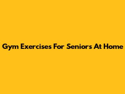 Gym Exercises For Seniors At Home