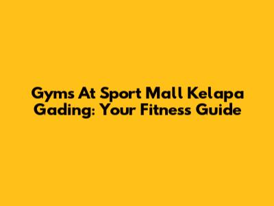 Gyms At Sport Mall Kelapa Gading: Your Fitness Guide