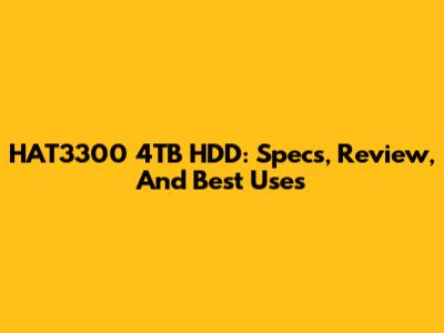 HAT3300 4TB HDD: Specs, Review, And Best Uses