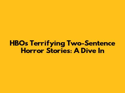 HBO's Terrifying Two-Sentence Horror Stories: A Dive In