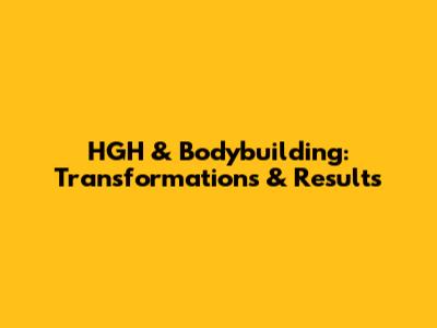 HGH & Bodybuilding: Transformations & Results