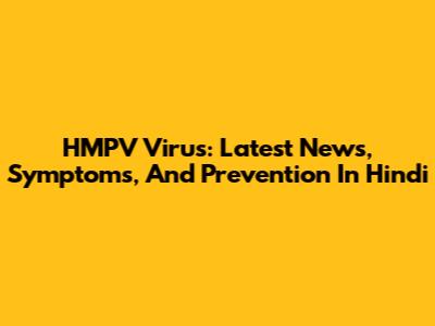 HMPV Virus: Latest News, Symptoms, And Prevention In Hindi