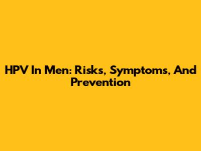 HPV In Men: Risks, Symptoms, And Prevention