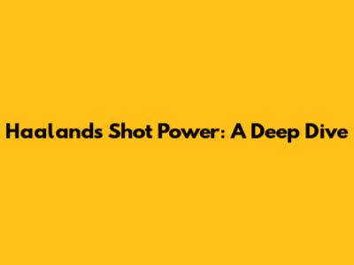 Haaland's Shot Power: A Deep Dive