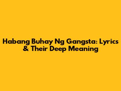 Habang Buhay Ng Gangsta: Lyrics & Their Deep Meaning