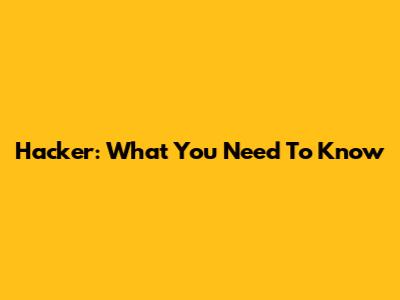 Hacker: What You Need To Know