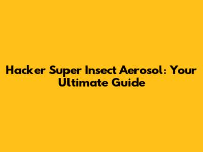 Hacker Super Insect Aerosol: Your Ultimate Guide