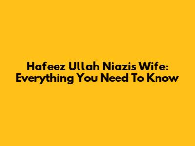 Hafeez Ullah Niazi's Wife: Everything You Need To Know
