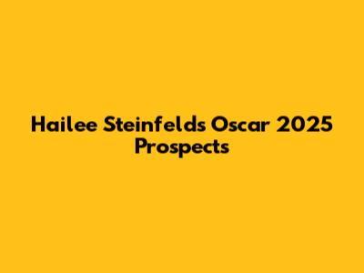 Hailee Steinfeld's Oscar 2025 Prospects