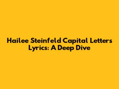Hailee Steinfeld Capital Letters Lyrics: A Deep Dive