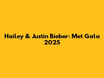 Hailey & Justin Bieber: Met Gala 2025