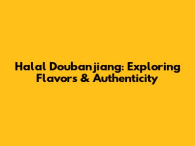 Halal Doubanjiang: Exploring Flavors & Authenticity