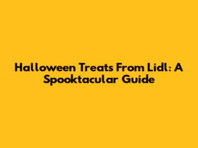 Halloween Treats From Lidl: A Spooktacular Guide