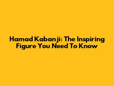 Hamad Kabanji: The Inspiring Figure You Need To Know