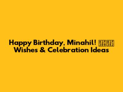 Happy Birthday, Minahil! 🎉🎂 Wishes & Celebration Ideas