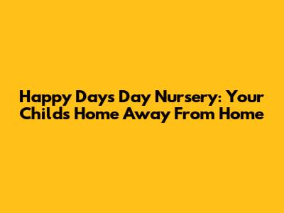 Happy Days Day Nursery: Your Child's Home Away From Home