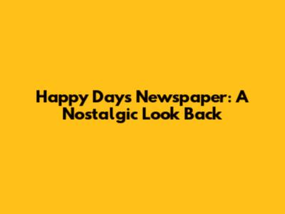 Happy Days Newspaper: A Nostalgic Look Back