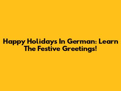 Happy Holidays In German: Learn The Festive Greetings!
