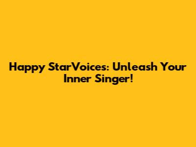 Happy StarVoices: Unleash Your Inner Singer!