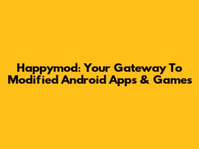 Happymod: Your Gateway To Modified Android Apps & Games