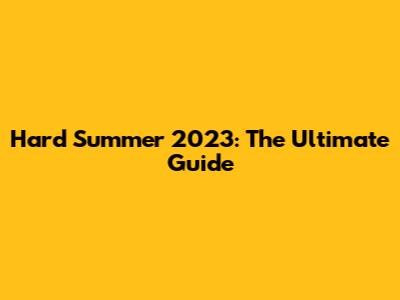 Hard Summer 2023: The Ultimate Guide