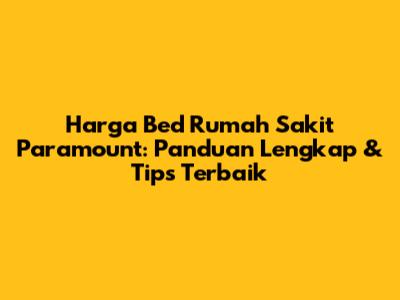 Harga Bed Rumah Sakit Paramount: Panduan Lengkap & Tips Terbaik