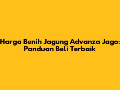 Harga Benih Jagung Advanza Jago: Panduan Beli Terbaik