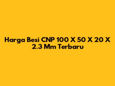 Harga Besi CNP 100 X 50 X 20 X 2.3 Mm Terbaru