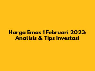 Harga Emas 1 Februari 2023: Analisis & Tips Investasi