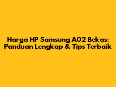 Harga HP Samsung A02 Bekas: Panduan Lengkap & Tips Terbaik