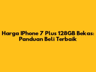 Harga IPhone 7 Plus 128GB Bekas: Panduan Beli Terbaik
