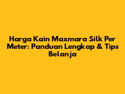 Harga Kain Maxmara Silk Per Meter: Panduan Lengkap & Tips Belanja