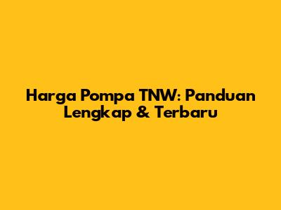 Harga Pompa TNW: Panduan Lengkap & Terbaru