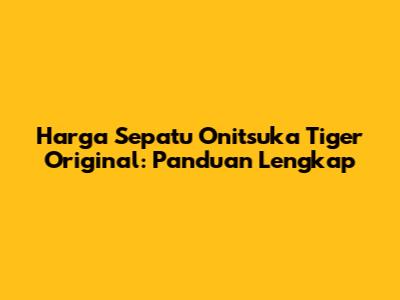 Harga Sepatu Onitsuka Tiger Original: Panduan Lengkap