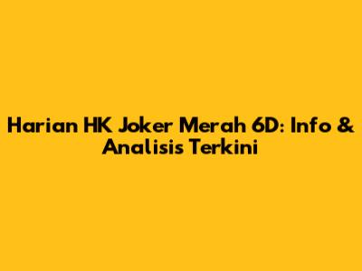 Harian HK Joker Merah 6D: Info & Analisis Terkini