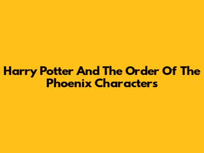 Harry Potter And The Order Of The Phoenix Characters