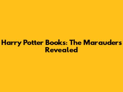 Harry Potter Books: The Marauders Revealed