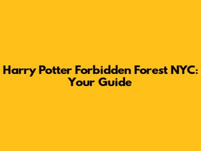Harry Potter Forbidden Forest NYC: Your Guide