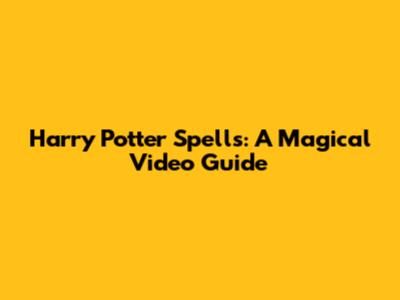 Harry Potter Spells: A Magical Video Guide