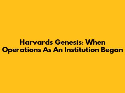 Harvard's Genesis: When Operations As An Institution Began
