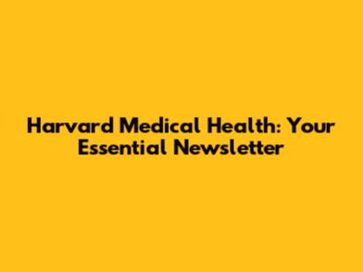 Harvard Medical Health: Your Essential Newsletter
