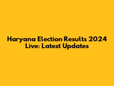 Haryana Election Results 2024 Live: Latest Updates