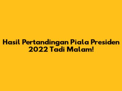 Hasil Pertandingan Piala Presiden 2022 Tadi Malam!