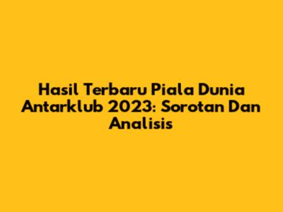Hasil Terbaru Piala Dunia Antarklub 2023: Sorotan Dan Analisis