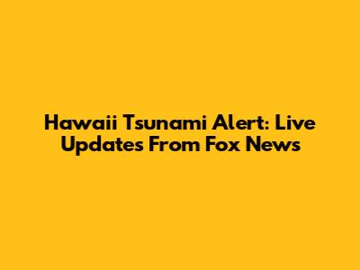 Hawaii Tsunami Alert: Live Updates From Fox News