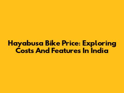 Hayabusa Bike Price: Exploring Costs And Features In India