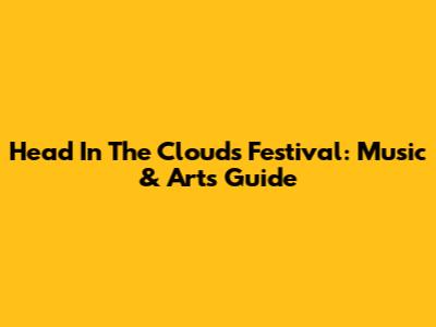 Head In The Clouds Festival: Music & Arts Guide