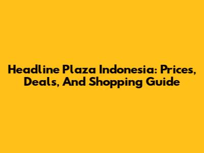 Headline Plaza Indonesia: Prices, Deals, And Shopping Guide