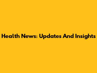 Health News: Updates And Insights