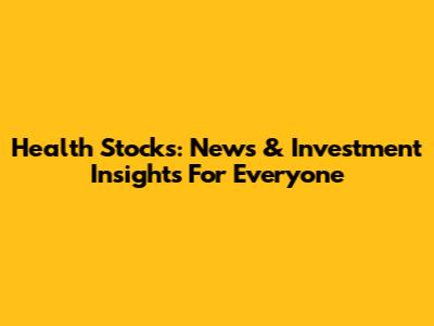 Health Stocks: News & Investment Insights For Everyone